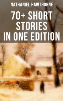 Nathaniel Hawthorne: 70+ Short Stories in One Edition : Twice-Told Tales, Mosses from an Old Manse, The Snow Image and other stories