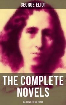 The Complete Novels of George Eliot - All 9 Novels in One Edition : Adam Bede, The Lifted Veil, The Mill on the Floss, Silas Marner, Romola, Brother Jacob, Middlemarch...