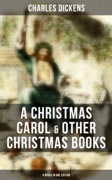 Charles Dickens: A Christmas Carol & Other  Christmas Books (5 Books in One Edition) : Including The Chimes, The Cricket on the Hearth, The Battle of Life & The Haunted Man