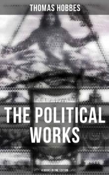 The Political Works of Thomas Hobbes (4 Books in One Edition) : Leviathan, On the Citizen, The Elements of Law & Behemoth: The Long Parliament