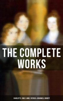 The Complete Works: Charlotte, Emily, Anne, Patrick & Branwell Bronte