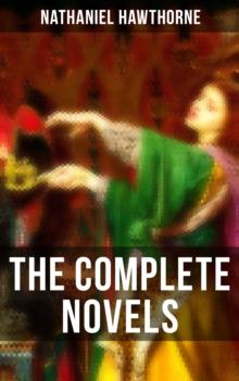 The Complete Novels : Fanshawe, The Scarlet Letter, The House of the Seven Gables & More (Including Biography)