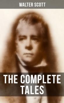 The Complete Tales of Sir Walter Scott : Chronicles of the Canongate, The Keepsake Stories, The Highland Widow, The Tapestried Chamber, Halidon Hill, Auchindrane...