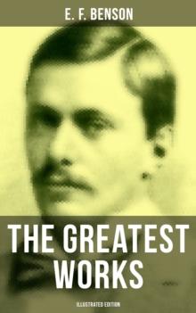 The Greatest Works of E. F. Benson (Illustrated Edition) : Mapp and Lucia Novels, Dodo Tales, The Room in The Tower, Paying Guests, The Relentless City...