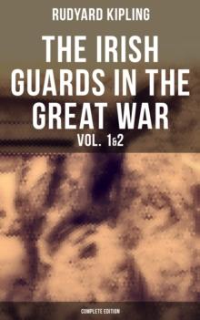 THE IRISH GUARDS IN THE GREAT WAR (Vol. 1&2 - Complete Edition) : The First & The Second Irish Battalion in World War I