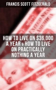 Fitzgerald: How to Live on $36,000 a Year & How to Live on Practically Nothing a Year : 2 autobiographical stories and essays about (the lack of) money