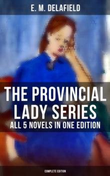 The Provincial Lady Series - All 5 Novels in One Edition (Complete Edition) : The Diary of a Provincial Lady, The Provincial Lady Goes Further, The Provincial Lady in America...