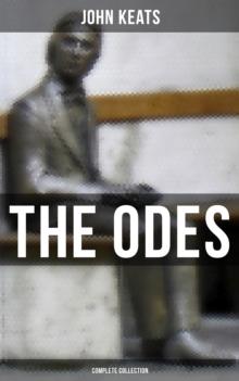 The Odes of John Keats - Complete Collection : Ode on a Grecian Urn, Ode to a Nightingale, Hyperion, Endymion, The Eve of St. Agnes, Ode to Psyche