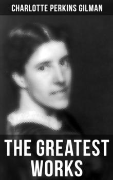 The Greatest Works of Charlotte Perkins Gilman : Novels, Short Stories, Poems & Essays