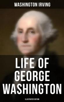 Life of George Washington (Illustrated Edition) : Biography of the first President of the United States