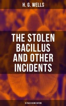 THE STOLEN BACILLUS AND OTHER INCIDENTS - 15 Tales in One Edition