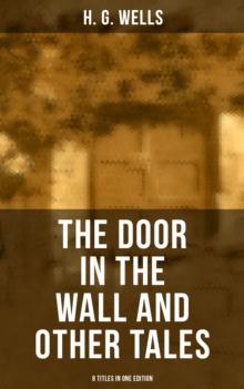 THE DOOR IN THE WALL AND OTHER TALES - 8 Titles in One Edition : The original 1911 edition