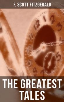 The Greatest Tales of F. Scott Fitzgerald : Bernice Bobs Her Hair, The Curious Case of Benjamin Button, The Diamond as Big as the Ritz, Winter Dreams, Babylon Revisited...