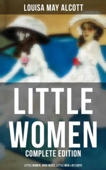 LITTLE WOMEN - Complete Edition: Little Women, Good Wives, Little Men & Jo's Boys