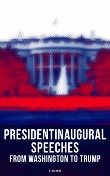 President's Inaugural Speeches: From Washington to Trump (1789-2017) : The Rise and Development of America Through the Ambitions and Platforms of Elected Presidents