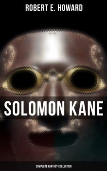 Solomon Kane - Complete Fantasy Collection : Premium Collection of Sword and Sorcery Stories Featuring the Tudor-period Puritan Adventurer, Wandering across Europe and Africa