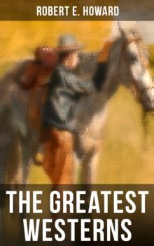 The Greatest Westerns of Robert E. Howard : The Breckinridge Elkins Stories, The Pike Bearfield Tales & Other Stories of the Wild West