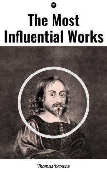 The Most Influential Works by Sir Thomas Browne : Religio Medici, Hydriotaphia & The Letter to a Friend