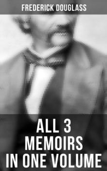 Frederick Douglass: All 3 Memoirs in One Volume : Narrative of the Life of Frederick Douglass, My Bondage and My Freedom & Life and Times of Frederick Douglass