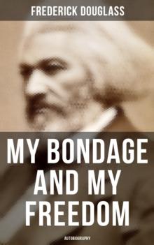 My Bondage and My Freedom (Autobiography) : Part I - Life as a Slave; Part II - Life as a Freeman