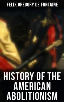 History of the American Abolitionism : Account of Slavery Abolition in the United States (1787-1861)