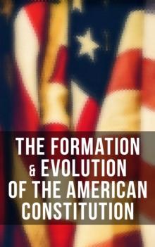 The Formation & Evolution of the American Constitution : Debates of the Constitutional Convention of 1787, Biographies of the Founding Fathers & More