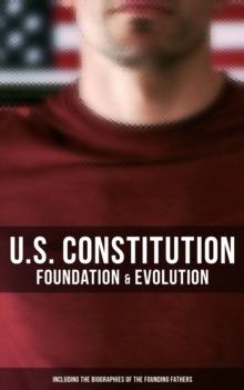 U.S. Constitution: Foundation & Evolution (Including the Biographies of the Founding Fathers) : The Formation of the Constitution, Debates of the Constitutional Convention of 1787...