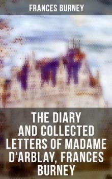 The Diary and Collected Letters of Madame D'Arblay, Frances Burney : Personal Memoirs & Recollections of Frances Burney, Including the Biography of the Author