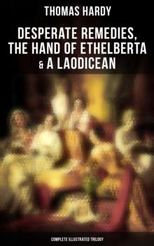 Desperate Remedies, The Hand of Ethelberta & A Laodicean: Complete Illustrated Trilogy : Three Romance Classics in One Volume