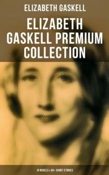 Elizabeth Gaskell Premium Collection: 10 Novels & 40+ Short Stories : Including Poems, Essays & Biographies (Illustrated Edition)