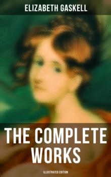 The Complete Works (Illustrated Edition) : Novels, Short Stories, Novellas, Poetry & Essays, Including North and South, Mary Barton, Cranford...