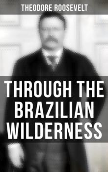 Through the Brazilian Wilderness : An Account of the Roosevelt-Rondon Scientific Expedition