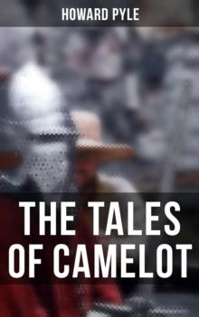 The Tales of Camelot : King Arthur and His Knights, The Champions of the Round Table & Sir Launcelot and His Companions