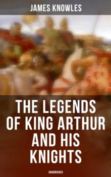 The Legends of King Arthur and His Knights (Unabridged) : Collection of Tales & Myths about the Legendary British King