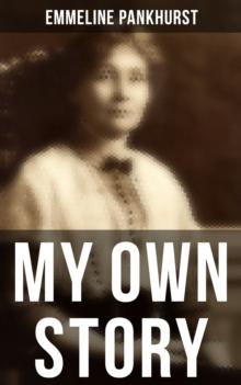 Emmeline Pankhurst: My Own Story : Including Her Most Famous Speech Freedom or Death