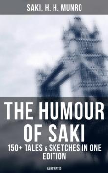 The Humour of Saki - 150+ Tales & Sketches in One Edition (Illustrated) : Reginald, Reginald in Russia and Other Sketches, The Chronicles of Clovis, Beasts and Super-Beasts...