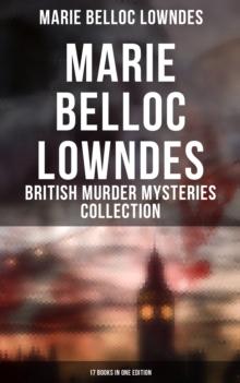 Marie Belloc Lowndes - British Murder Mysteries Collection: 17 Books in One Edition : The Chink in the Armour, The Lodger, The End of Her Honeymoon, Love and Hatred, What Timmy Did...