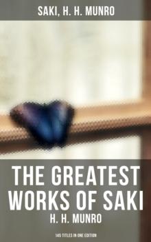 The Greatest Works of Saki (H. H. Munro) - 145 Titles in One Edition : Novels, Short Stories, Plays & Sketches (Including Beasts and Super-Beasts, The Chronicles of Clovis...)