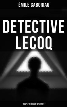 Detective Lecoq - Complete Murder Mysteries : The Widow Lerouge, The Mystery of Orcival, File No. 113, Monsieur Lecoq, The Honor of the Name...