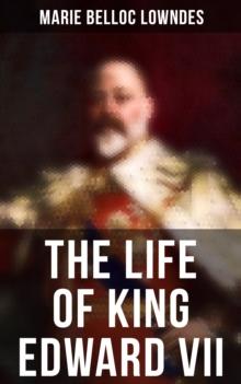 The Life of King Edward VII : Biography of His Royal Highness The Prince of Wales