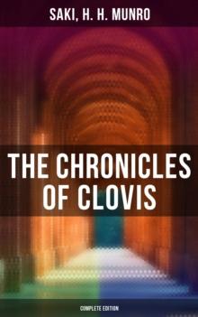 The Chronicles of Clovis - Complete Edition : The Match-Maker, Esme, Tobermory, Sredni Vashtar, Wratislav, The Easter Egg, The Music on the Hill and more...