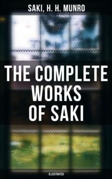 The Complete Works of Saki (Illustrated) : Novels, Short Stories, Plays, Sketches & Historical Works