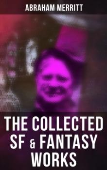 The Collected SF & Fantasy Works : The Moon Pool, The Metal Monster, The Ship of Ishtar, The Face in the Abyss, The People of the Pit...