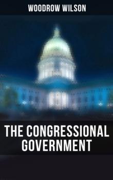 The Congressional Government : A Study in American Politics