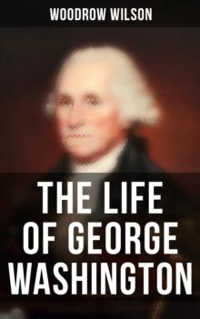 The Life of George Washington : The Life History of the First President of United States