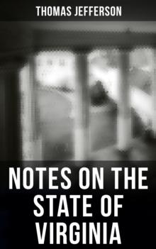 Thomas Jefferson: Notes on the State of Virginia : A Compilation of Data About the State's Natural Resources, Economy and the Nature of the Good Society