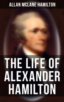 The Life of Alexander Hamilton : Based on Family Letters and Other Personal Documents (Illustrated Edition)