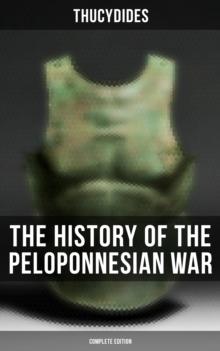 The History of the Peloponnesian War (Complete Edition) : Historical Account of the War between Sparta and Athens