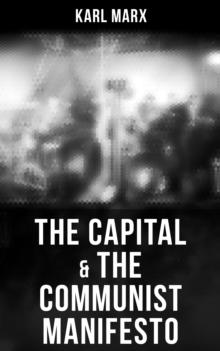 The Capital & The Communist Manifesto : Including Two Important Precursors to Capital (Wage-Labour and Capital & Wages, Price and Profit)