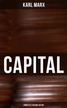 CAPITAL (Complete 3 Volume Edition) : Including The Communist Manifesto, Wage-Labour and Capital, & Wages, Price and Profit